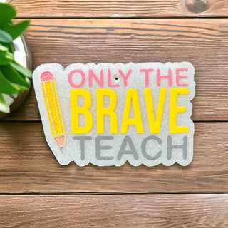 MADE TO ORDER: Only The Brave Teach Freshie